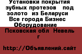 Установки покрытия зубных протезов  “под золото“ из Беларуси - Все города Бизнес » Оборудование   . Псковская обл.,Невель г.